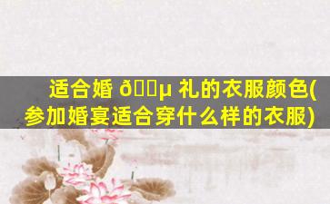 适合婚 🌵 礼的衣服颜色(参加婚宴适合穿什么样的衣服)